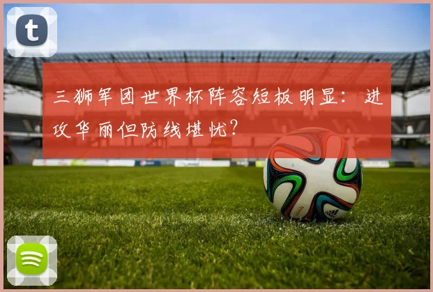 三狮军团世界杯阵容短板明显：进攻华丽但防线堪忧？