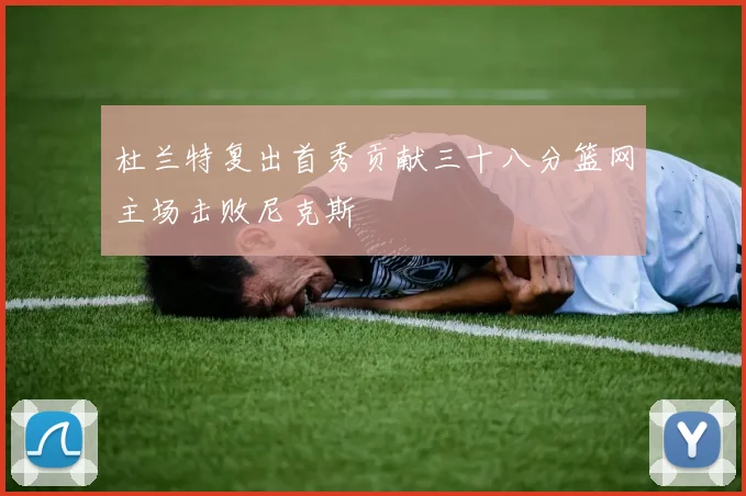 杜兰特复出首秀贡献三十八分篮网主场击败尼克斯