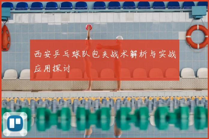 西安乒乓球队包夹战术解析与实战应用探讨