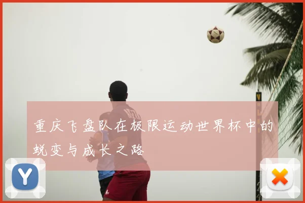 重庆飞盘队在极限运动世界杯中的蜕变与成长之路