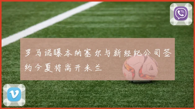 罗马诺曝本纳塞尔与新经纪公司签约今夏将离开米兰