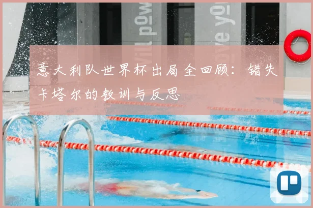 意大利队世界杯出局全回顾:错失卡塔尔的教训与反思