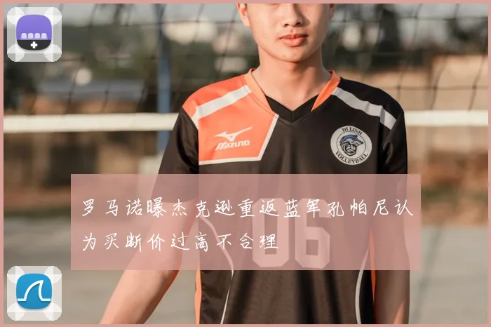 罗马诺曝杰克逊重返蓝军孔帕尼认为买断价过高不合理