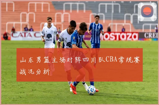 山东男篮主场对阵四川队CBA常规赛战况分析