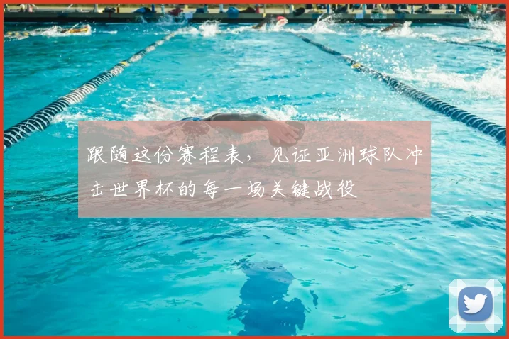 跟随这份赛程表,见证亚洲球队冲击世界杯的每一场关键战役