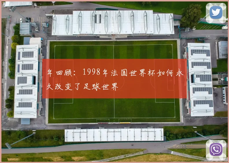 年回顾:1998年法国世界杯如何永久改变了足球世界