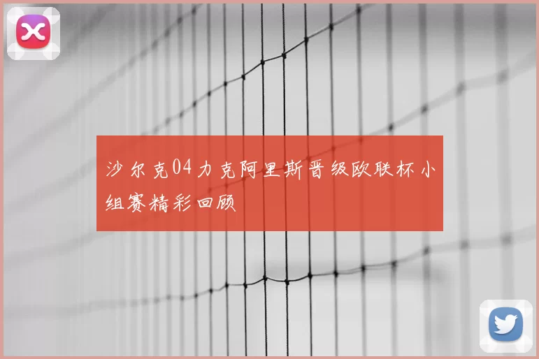 沙尔克04力克阿里斯晋级欧联杯小组赛精彩回顾