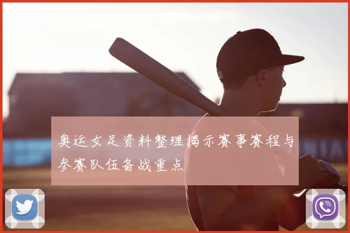 奥运女足资料整理揭示赛事赛程与参赛队伍备战重点