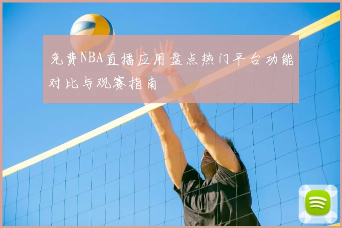 免费NBA直播应用盘点热门平台功能对比与观赛指南