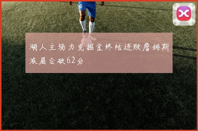 湖人主场力克掘金终结连败詹姆斯浓眉合砍62分