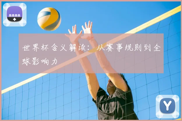 世界杯含义解读:从赛事规则到全球影响力