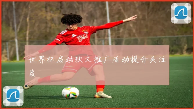 世界杯启动软文推广活动提升关注度