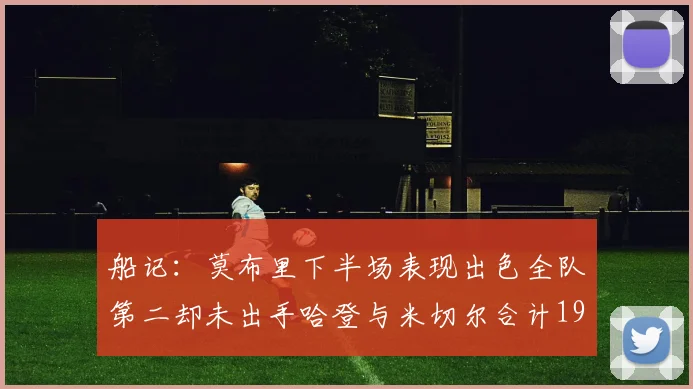 船记：莫布里下半场表现出色全队第二却未出手哈登与米切尔合计19次出手分析