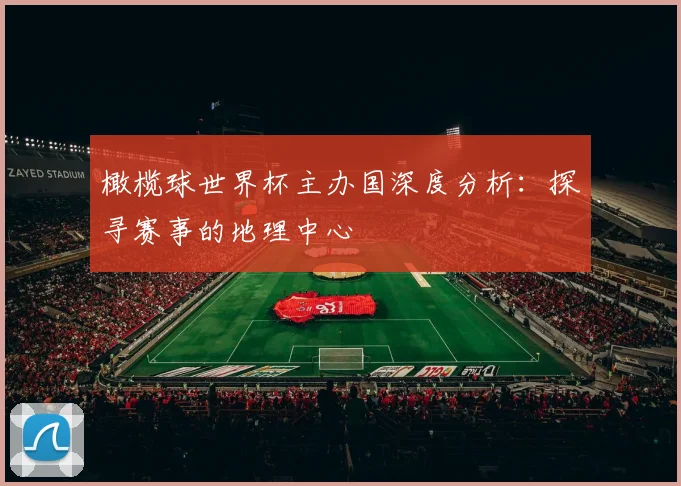 橄榄球世界杯主办国深度分析：探寻赛事的地理中心