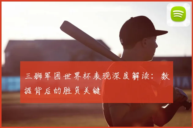 三狮军团世界杯表现深度解读:数据背后的胜负关键