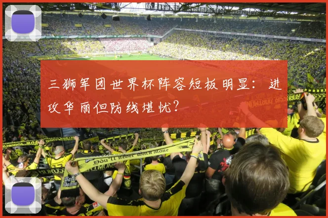 三狮军团世界杯阵容短板明显:进攻华丽但防线堪忧?