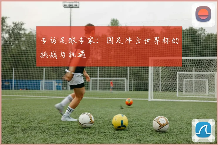 专访足球专家：国足冲击世界杯的挑战与机遇