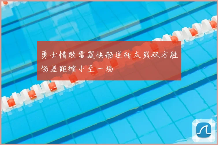 勇士惜败雷霆快船逆转灰熊双方胜场差距缩小至一场