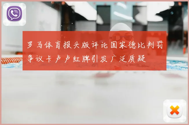 罗马体育报头版评论国家德比判罚争议卡卢卢红牌引发广泛质疑