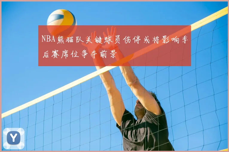 NBA熊猫队关键球员伤停或将影响季后赛席位争夺前景