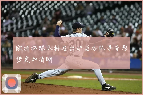 欧洲杯球队排名出炉后各队争夺形势更加清晰