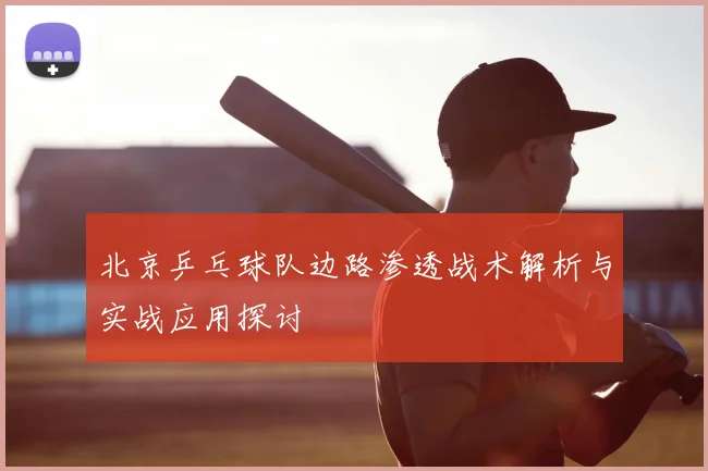 北京乒乓球队边路渗透战术解析与实战应用探讨