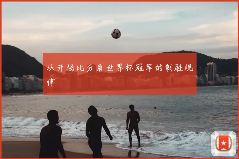 从开场比分看世界杯冠军的制胜规律