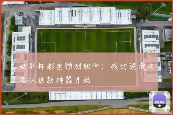 世界杯彩票预测软件:我的逆袭之路从这款神器开始