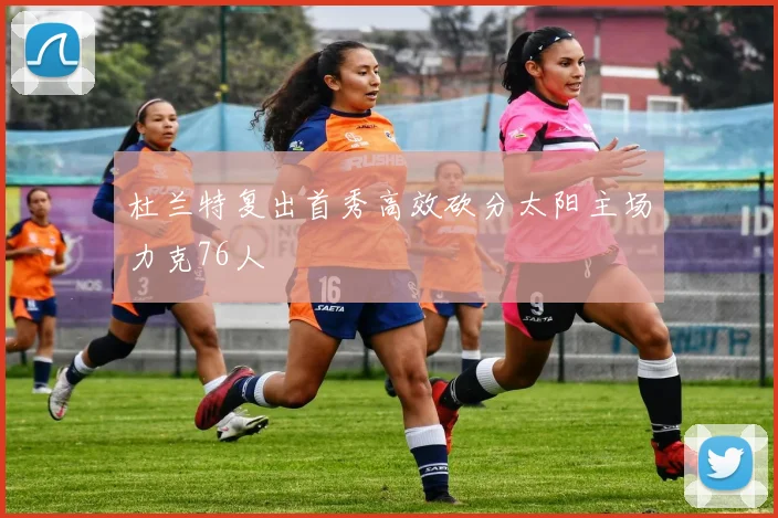 杜兰特复出首秀高效砍分太阳主场力克76人