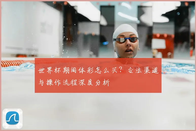 世界杯期间体彩怎么买?合法渠道与操作流程深度分析