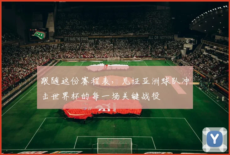 跟随这份赛程表，见证亚洲球队冲击世界杯的每一场关键战役