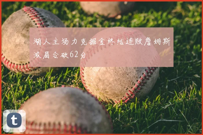 湖人主场力克掘金终结连败詹姆斯浓眉合砍62分