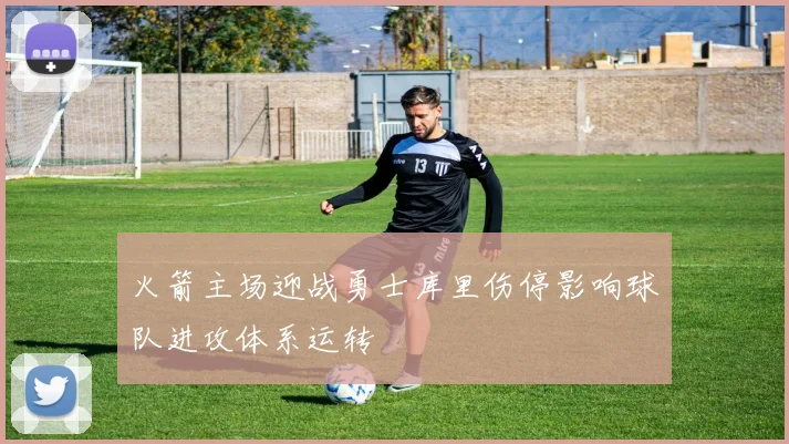 火箭主场迎战勇士库里伤停影响球队进攻体系运转