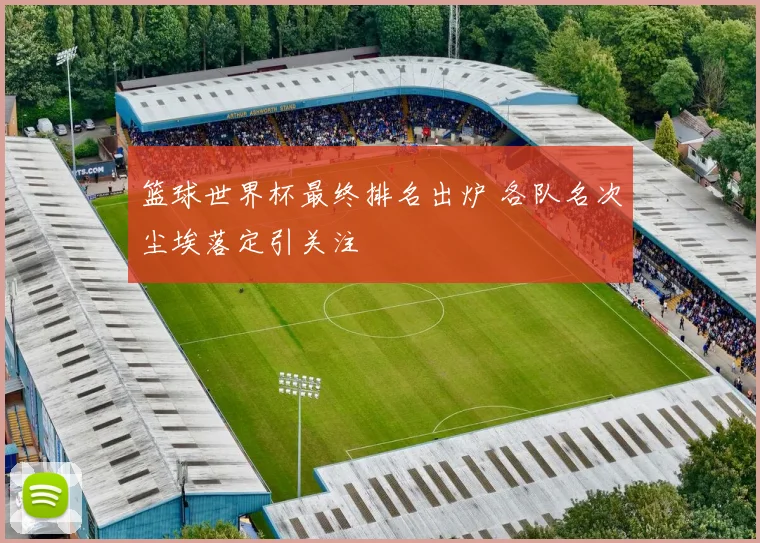 篮球世界杯最终排名出炉 各队名次尘埃落定引关注