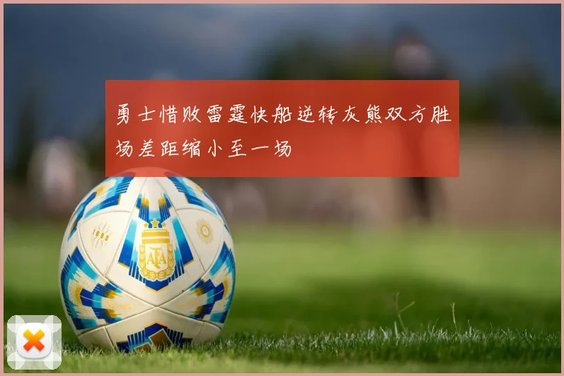 勇士惜败雷霆快船逆转灰熊双方胜场差距缩小至一场