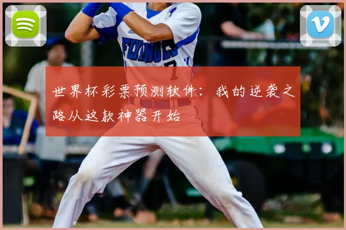 世界杯彩票预测软件:我的逆袭之路从这款神器开始