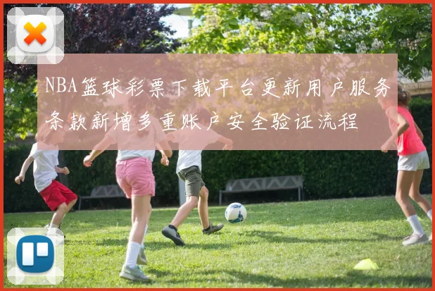 NBA篮球彩票下载平台更新用户服务条款新增多重账户安全验证流程