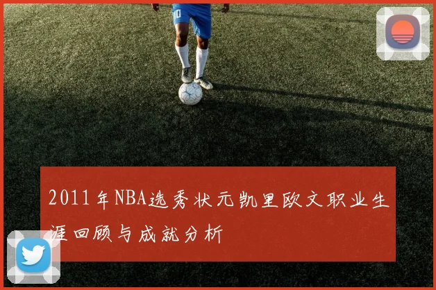 2011年NBA选秀状元凯里欧文职业生涯回顾与成就分析