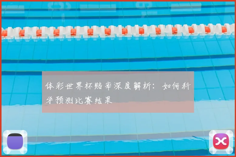 体彩世界杯赔率深度解析:如何科学预测比赛结果