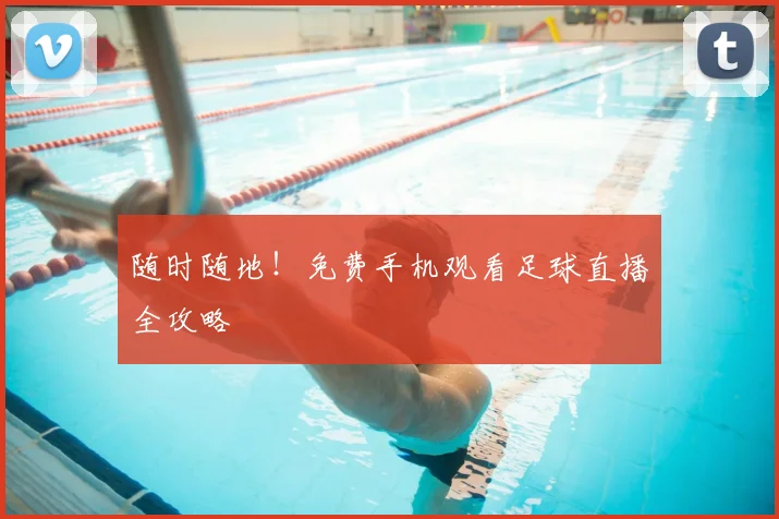随时随地！免费手机观看足球直播全攻略