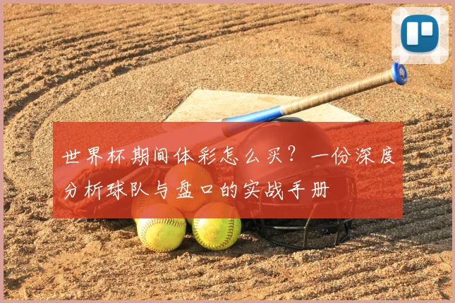 世界杯期间体彩怎么买?一份深度分析球队与盘口的实战手册