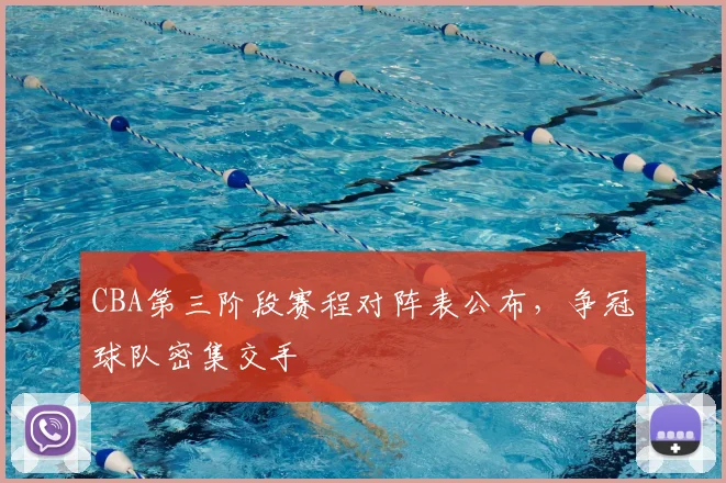 CBA第三阶段赛程对阵表公布,争冠球队密集交手