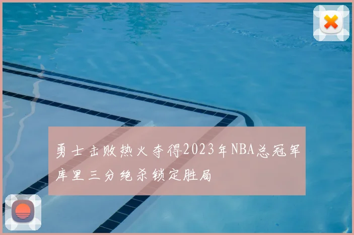 勇士击败热火夺得2023年NBA总冠军库里三分绝杀锁定胜局