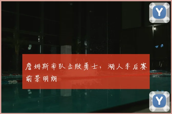 詹姆斯率队击败勇士，湖人季后赛前景明朗