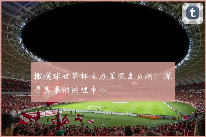 橄榄球世界杯主办国深度分析：探寻赛事的地理中心