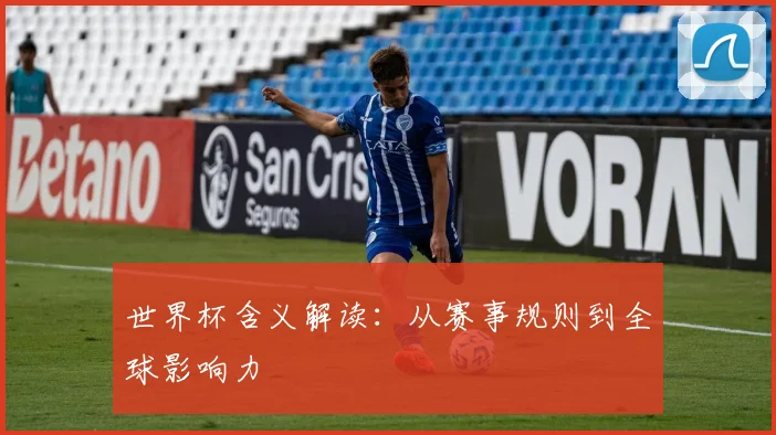 世界杯含义解读：从赛事规则到全球影响力