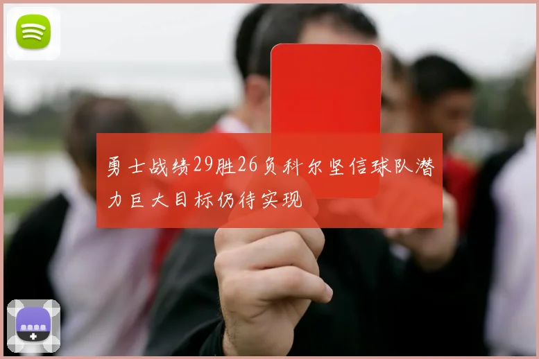 勇士战绩29胜26负科尔坚信球队潜力巨大目标仍待实现