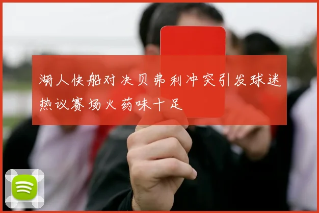 湖人快船对决贝弗利冲突引发球迷热议赛场火药味十足