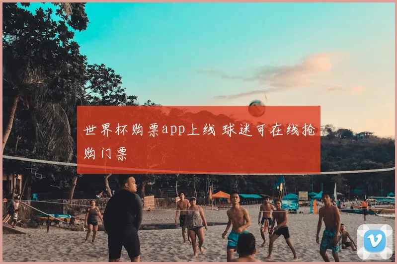 世界杯购票app上线 球迷可在线抢购门票