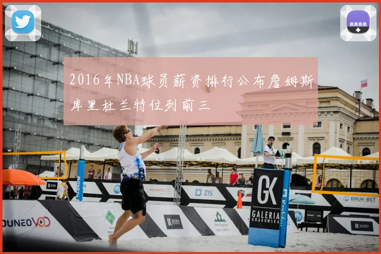 2016年NBA球员薪资排行公布詹姆斯库里杜兰特位列前三